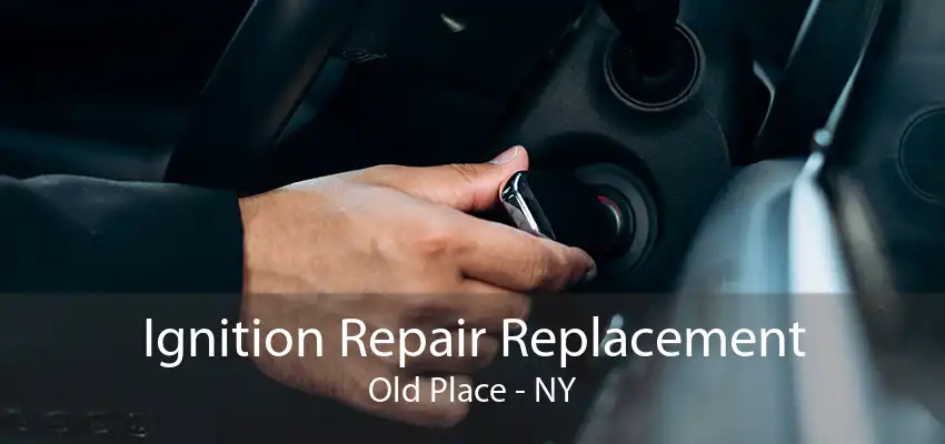 Ignition Repair Replacement Old Place - NY