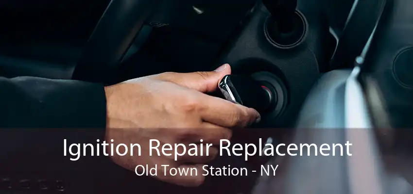 Ignition Repair Replacement Old Town Station - NY